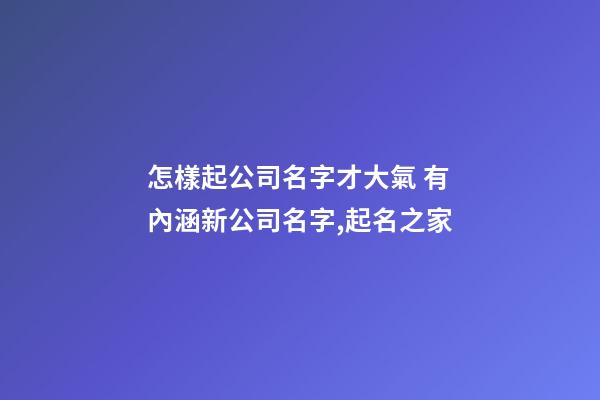 怎樣起公司名字才大氣 有內涵新公司名字,起名之家